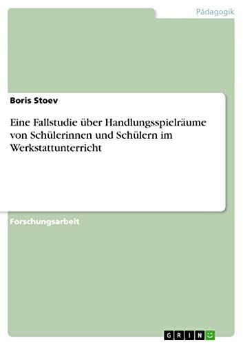 Eine Fallstudie über Handlungsspielräume von Schülerinnen und Schülern im Werkstattunterricht (German Edition)