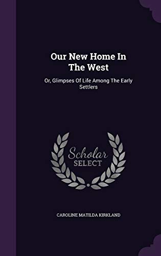 Our New Home In The West: Or, Glimpses Of Life ... 1354778324 Book Cover