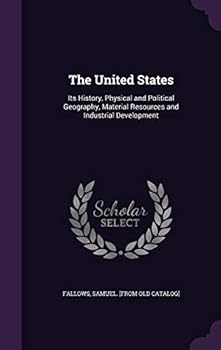Hardcover The United States: Its History, Physical and Political Geography, Material Resources and Industrial Development Book