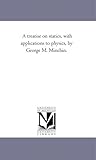 A treatise on statics, with applications to physics, by George M. Minchin.