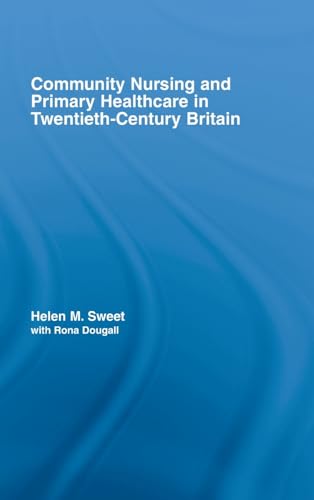Community Nursing and Primary Healthcare in Twentieth-Century Britain: 30 (Routledge Studies in the Social History of Medicine)