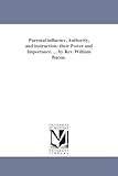 Parental influence, authority, and instruction: their power and importance. ... by Rev. William Bacon.