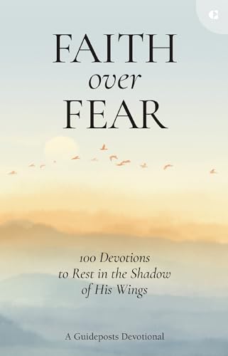 Faith Over Fear: 100 Devotions To Rest In The Shadow Of His Wings