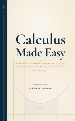 Calculus Made Easy: An Accessible Introduction to the Calculus — Annotated and Illustrated Edition