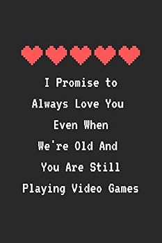 I Promise to Always Love You Even When We're Old and You Are Still Playing Video Games : Funny Pixel Heart Blank Lined Notebook for Gamers Gift for Boyfriend Husband or Significant Other