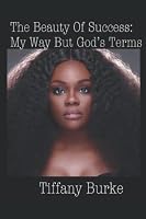The Beauty Of Success: My Way But God's Terms 1710353287 Book Cover