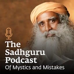 The Sadhguru Podcast - Of Mystics and Mistakes cover art