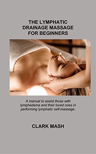 THE LYMPHATIC DRAINAGE MASSAGE FOR BEGINNERS: A manual to assist those with lymphedema and their loved ones in performing lymphatic self-massage.