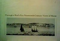 Through a bird's eye: Nineteenth-century views of Maine : William A. Farnsworth Library and Art Museum, Rockland, Maine, 10 July-28 September 1981 B0006E4XUI Book Cover