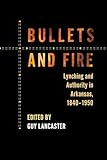 Bullets and Fire: Lynching and Authority in Arkansas, 1840-1950