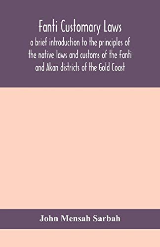 Fanti Customary Laws, A Brief Introduction To The Principles Of The Native Laws And Customs Of The Fanti And Akan Districts Of The Gold Coast, With A ... Some Cases Thereon Decided In The Law Courts