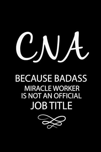 CNA Because Badass Miracle Worker Is Not An Official Job Title: Blank Lined Notebook For Certified Nursing Assistant