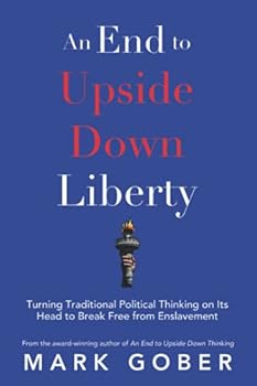 Paperback An End to Upside Down Liberty: Turning Traditional Political Thinking on Its Head to Break Free from Enslavement Book