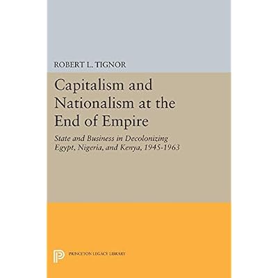 Capitalism and Nationalism at the End of Empire: State and Business in Decolonizing Egypt, Nigeria, and Kenya, 1945-1963 (Princeton Legacy Library): 1718