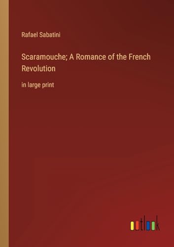 Scaramouche; A Romance of the French Revolution: in large print