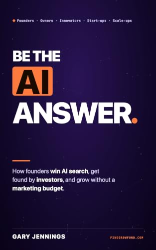 Be The AI Answer: Generative Engine Optimization (GEO): How Founders Win AI Search, Get Found by Investors, and Grow Without a Marketing Budget