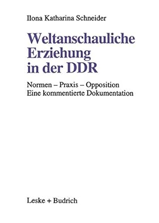 Weltanschauliche Erziehung in der DDR: Normen — Praxis — Opposition Eine kommentierte Dokumentation