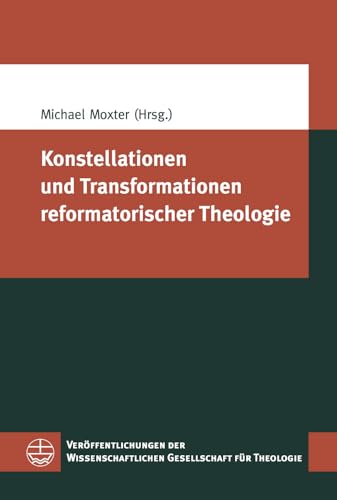 Konstellationen und Transformationen reformatorischer Theologie (Veroffentlichungen Der Wissenschaftlichen Gesellschaft Fur Theologie Vwgth) (German Edition)