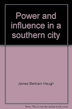 Power And Influence In A Southern City: Compared With The Classic Community Power Studies Of The Lynds, Hunter, Vidich And Bensman, And Dahl