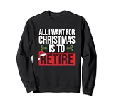Tout ce que je veux pour Noël, c'est prendre ma retraite Sweatshirt