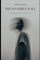 THE INVISIBLE WALL: My Story of Total Loneliess at 29 B0G2YR7ZRP Book Cover
