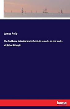 Paperback The Sadducee detected and refuted, in remarks on the works of Richard Coppin Book