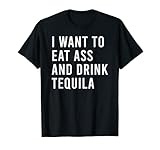I Want To Eat Ass And Drink Tequila Funny Anal Sex Toys T-Shirt