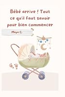 Bébé arrive ! Tout ce qu’il faut savoir pour bien commencer (French Edition) B0F5NXG15H Book Cover