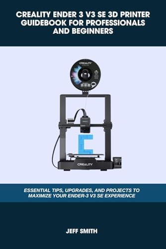 CREALITY ENDER 3 V3 SE 3D PRINTER GUIDEBOOK FOR PROFESSIONALS AND BEGINNERS: Essential Tips, Upgrades, and Projects to Maximize Your Ender-3 V3 SE Experience (Computer and Technology Guide Books)