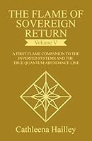 The Flame of Sovereign Return Volume V: The First Flame Companion to the Inverted Systems and the True Quantum Abundance Line 1968499180 Book Cover