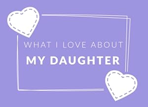 Book cover What I Love About My Daughter: Prompted Fill In The Blank Book Journal | Sentimental Gift For Your Daughter | Easily Write The Reasons Why You Love Your Daughter