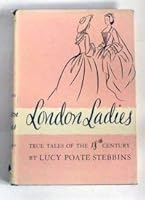 London Ladies/True Tales of the Eighteenth Century by Stebbins, Lucy Poate B000M1FXDG Book Cover