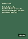 Die Selbstkosten des Eisenbahn-Transportes und die Wasserstrassen-Frage in Frankreich, Preussen und Österreich
