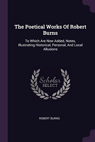 The Poetical Works Of Robert Burns: To Which Are Now Added, Notes, Illustrating Historical, Personal, And Local Allusions
