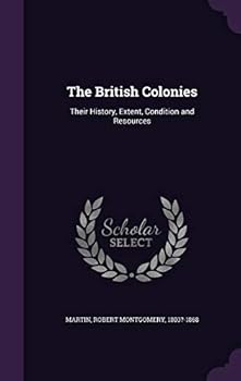 The British Colonies: Their History, Extent, Condition and Resources