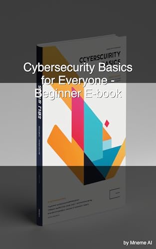 Cybersecurity Basics for Everyone: A Beginner's Guide to Staying Safe Online & Protecting Your Data