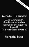 Yo Pude, &iexcl;T&uacute; Puedes!: C&oacute;mo tomar el control de tu bienestar emocional y convertirte en una persona imparable (edici&oacute;n revisada y expandida)