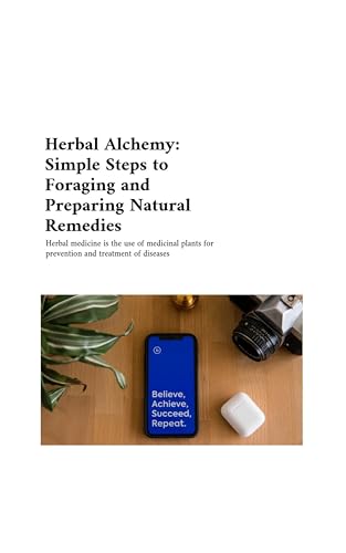 Herbal Alchemy: Simple Steps to Foraging and Preparing Natural Remedies (Medicinal Plants For Beginn