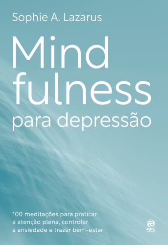 Mindfulness para depressão: 100 práticas e meditações para melhorar o humor, controlar o nível de ansiedade e trazer bem-estar