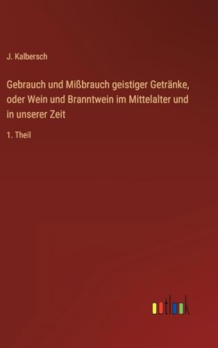 Gebrauch und Mißbrauch geistiger Getränke, oder Wein und Branntwein im Mittelalter und in unserer Zeit: 1. Theil (German Edition)