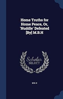 Hardcover Home Truths for Home Peace, Or, 'Nuddle' Defeated [By] M.B.H Book