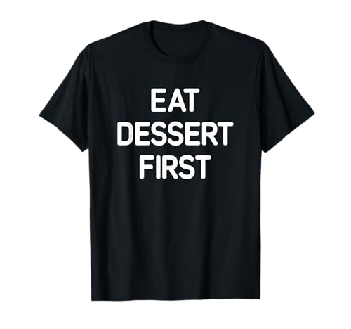 Eat Dessert First, Funny, Jokes, Sarcastic T-Shirt