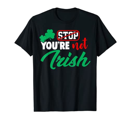 Stop You're Not Irish St Patrick Day T-Shirt