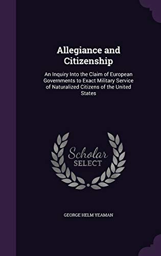 Allegiance and Citizenship: An Inquiry Into the Claim of European Governments to Exact Military Service of Naturalized Citizens of the United States