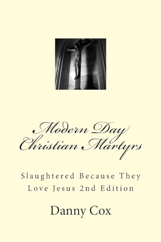 Modern Day Christian Martyrs: Slaughtered Because They Love Jesus 2nd Edition