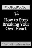 Workbook for How to Stop Breaking Your Own Heart: A Comprehensive guide to Stop People-Pleasing, Set Boundaries, and Heal from Self-Sabotage B0D8S8Y3V7 Book Cover
