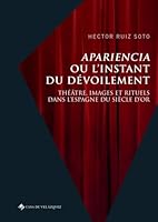 Apariencia ou l'instant du dévoilement: Théâtre, images et rituels dans l'Espagne du Siècle d'or 8490964009 Book Cover