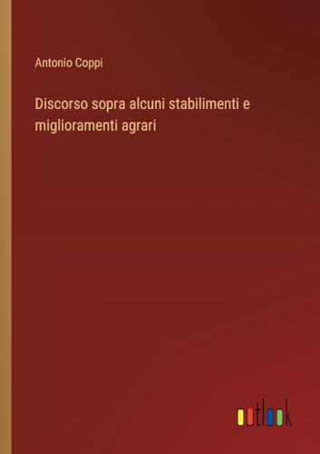 Discorso sopra alcuni stabilimenti e miglioramenti agrari (Italian Edition)