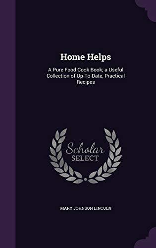 Home Helps: A Pure Food Cook Book; a Useful Collection of Up-To-Date, Practical Recipes