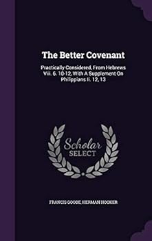 Hardcover The Better Covenant: Practically Considered, From Hebrews Viii. 6. 10-12, With A Supplement On Philippians Ii. 12, 13 Book
